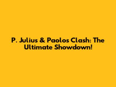 P. Julius & Paolo's Clash: The Ultimate Showdown!