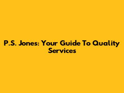 P.S. Jones: Your Guide To Quality Services