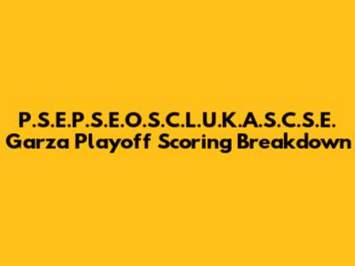 P.S.E.P.S.E.O.S.C.L.U.K.A.S.C.S.E. Garza Playoff Scoring Breakdown