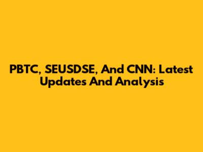 PBTC, SEUSDSE, And CNN: Latest Updates And Analysis