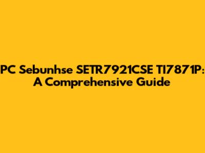 PC Sebunhse SETR7921CSE TI7871P: A Comprehensive Guide