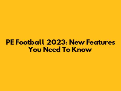 PE Football 2023: New Features You Need To Know