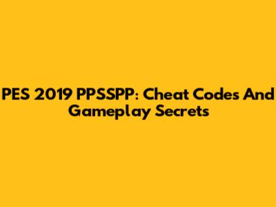 PES 2019 PPSSPP: Cheat Codes And Gameplay Secrets