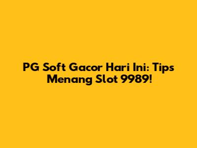 PG Soft Gacor Hari Ini: Tips Menang Slot 9989!