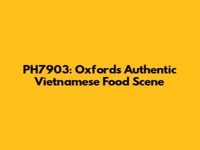 PH7903: Oxford's Authentic Vietnamese Food Scene