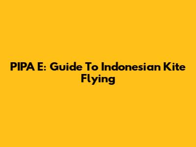 PIPA E: Guide To Indonesian Kite Flying