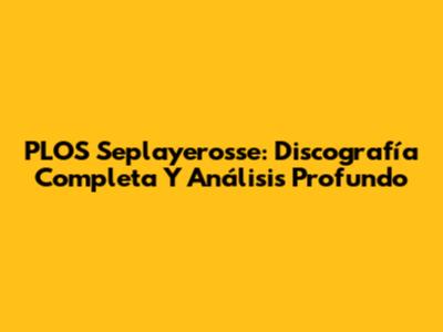 PLOS Seplayerosse: Discografía Completa Y Análisis Profundo