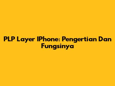 PLP Layer IPhone: Pengertian Dan Fungsinya