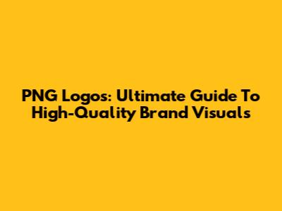 PNG Logos: Ultimate Guide To High-Quality Brand Visuals