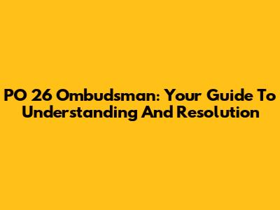 PO 26 Ombudsman: Your Guide To Understanding And Resolution