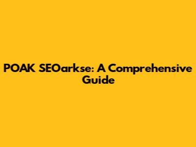 POAK SEOarkse: A Comprehensive Guide