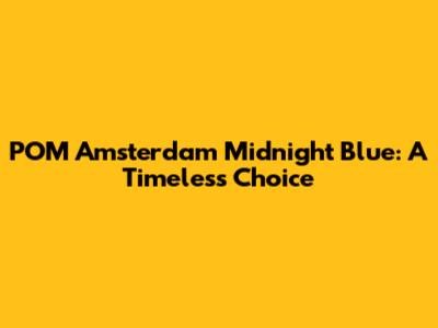 POM Amsterdam Midnight Blue: A Timeless Choice