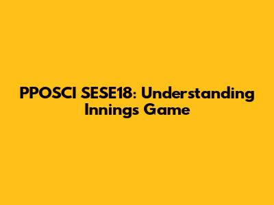 PPOSCI SESE18: Understanding Innings Game