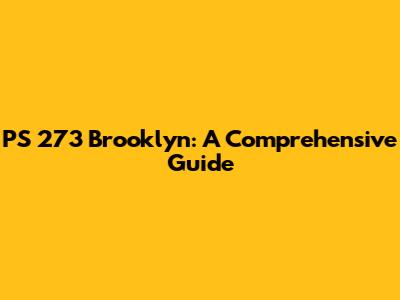 PS 273 Brooklyn: A Comprehensive Guide