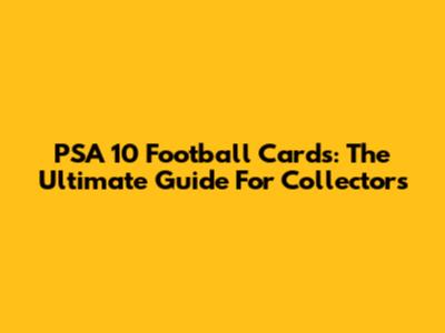PSA 10 Football Cards: The Ultimate Guide For Collectors
