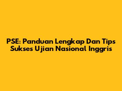 PSE: Panduan Lengkap Dan Tips Sukses Ujian Nasional Inggris