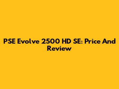 PSE Evolve 2500 HD SE: Price And Review