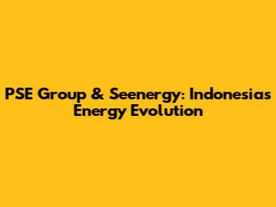 PSE Group & Seenergy: Indonesia's Energy Evolution