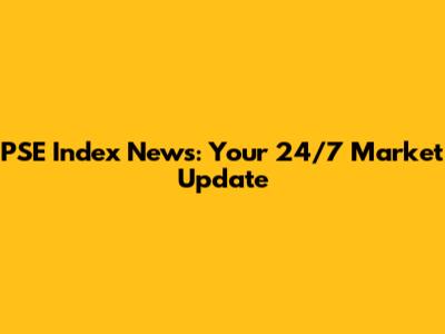 PSE Index News: Your 24/7 Market Update
