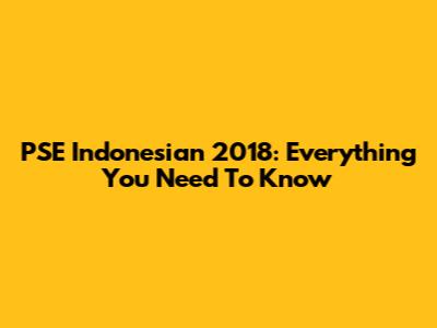 PSE Indonesian 2018: Everything You Need To Know