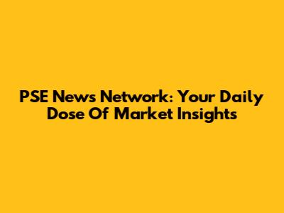 PSE News Network: Your Daily Dose Of Market Insights