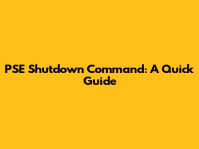 PSE Shutdown Command: A Quick Guide
