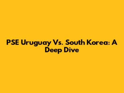 PSE Uruguay Vs. South Korea: A Deep Dive