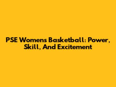 PSE Women's Basketball: Power, Skill, And Excitement