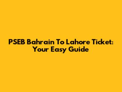 PSEB Bahrain To Lahore Ticket: Your Easy Guide