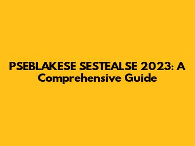 PSEBLAKESE SESTEALSE 2023: A Comprehensive Guide