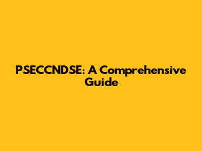 PSECCNDSE: A Comprehensive Guide