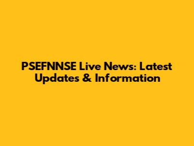 PSEFNNSE Live News: Latest Updates & Information