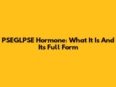 PSEGLPSE Hormone: What It Is And Its Full Form