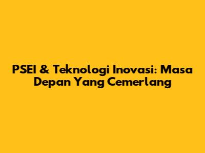 PSEI & Teknologi Inovasi: Masa Depan Yang Cemerlang