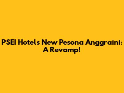 PSEI Hotel's New Pesona Anggraini: A Revamp!
