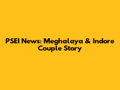 PSEI News: Meghalaya & Indore Couple Story