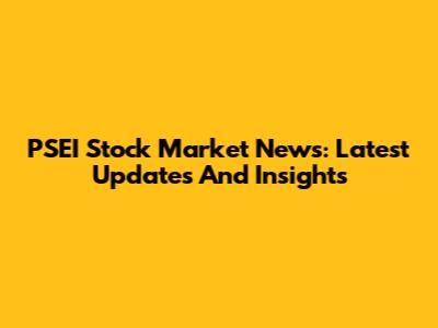 PSEI Stock Market News: Latest Updates And Insights