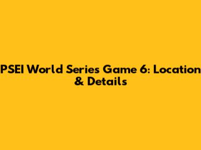 PSEI World Series Game 6: Location & Details