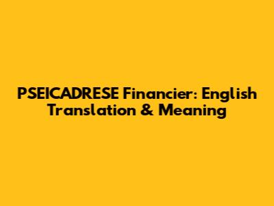 PSEICADRESE Financier: English Translation & Meaning