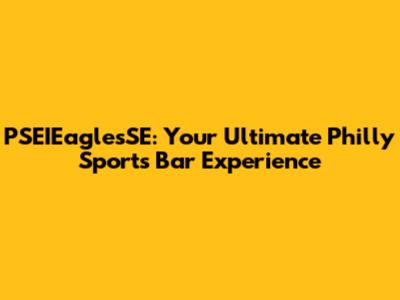 PSEIEaglesSE: Your Ultimate Philly Sports Bar Experience