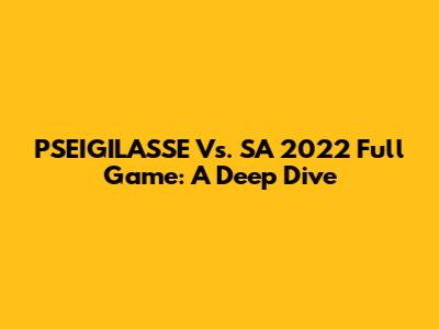 PSEIGILASSE Vs. SA 2022 Full Game: A Deep Dive