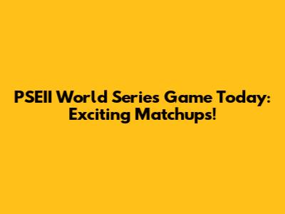 PSEII World Series Game Today: Exciting Matchups!