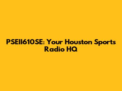 PSEII610SE: Your Houston Sports Radio HQ