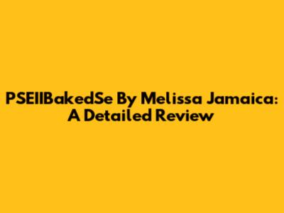 PSEIIBakedSe By Melissa Jamaica: A Detailed Review