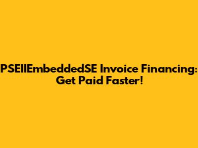 PSEIIEmbeddedSE Invoice Financing: Get Paid Faster!