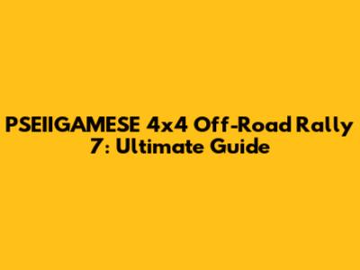 PSEIIGAMESE 4x4 Off-Road Rally 7: Ultimate Guide