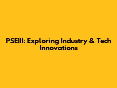 PSEIII: Exploring Industry & Tech Innovations