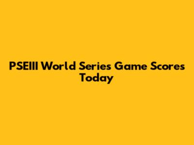 PSEIII World Series Game Scores Today