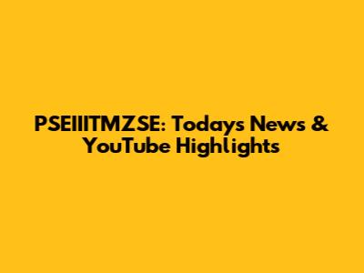 PSEIIITMZSE: Today's News & YouTube Highlights