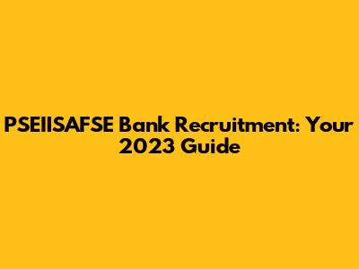 PSEIISAFSE Bank Recruitment: Your 2023 Guide
